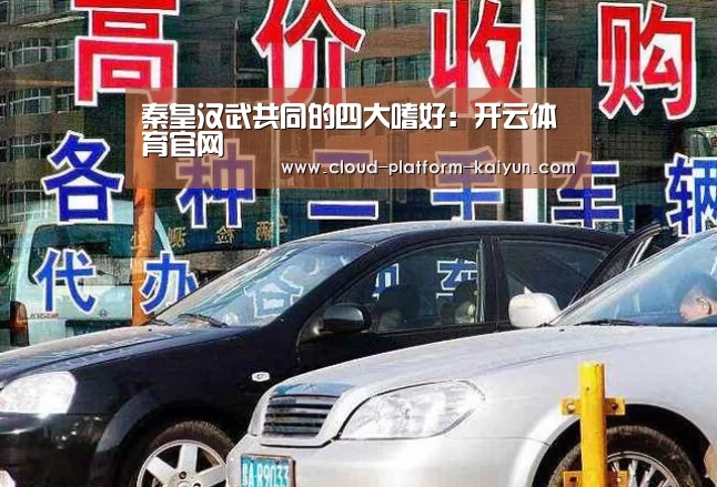 秦皇汉武共同的四大嗜好：开云体育官网