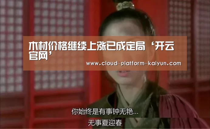 木材价格继续上涨已成定局‘开云官网’(图4) 木材价格继续上涨已成定局‘开云官网’(图4)