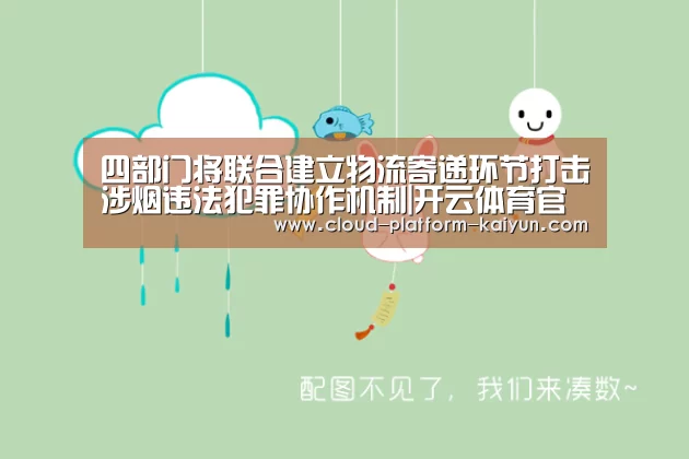 四部门将联合建立物流寄递环节打击涉烟违法犯罪协作机制|开云体育官方入口