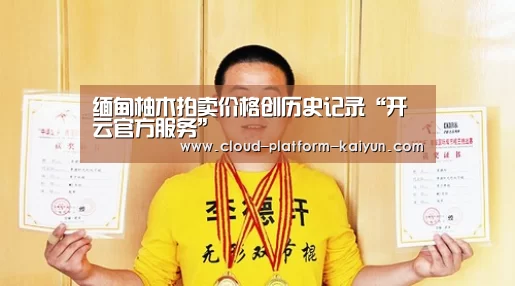 缅甸柚木拍卖价格创历史记录“开云官方服务”(图1)